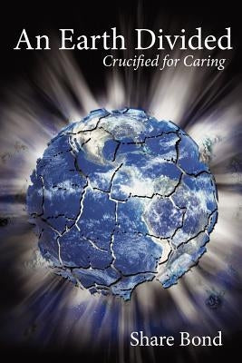 An Earth Divided: Crucified for Caring by Bond, Share