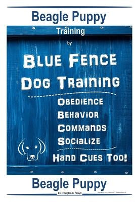 Beagle Puppy Training By Blue Fence DOG Training, Obedience Behavior Commands Socialize, Hand Cues Too!: Beagle Puppy by Naiyn, Douglas K.