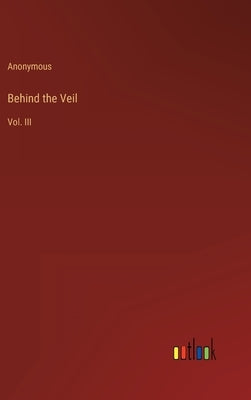 Behind the Veil: Vol. III by Anonymous
