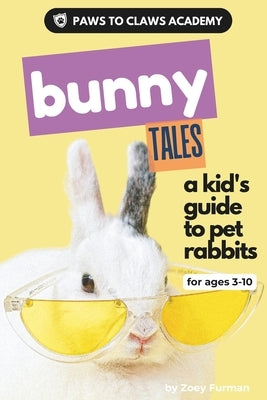 Paws to Claws Academy Bunny Tales: a kid's guide to pet rabbits by Furman, Zoey