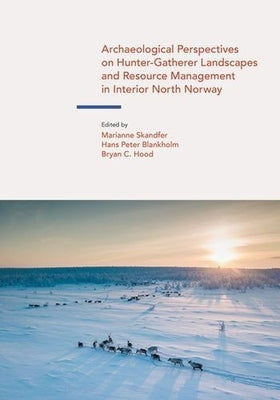 Archaeological Perspectives on Hunter-Gatherer Landscapes and Resource Management in Interior North Norway by Skandfer, Marianne