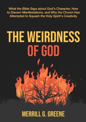 The Weirdness of God: What the Bible Says About God's Character, How to Discern Manifestations, and Why the Church Has Attempted to Squash t by Greene, Merrill