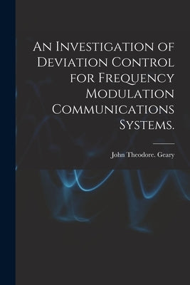 An Investigation of Deviation Control for Frequency Modulation Communications Systems. by Geary, John Theodore