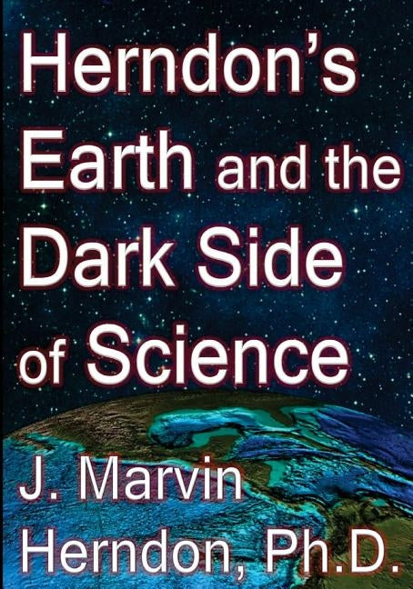 Herndon's Earth and the Dark Side of Science by Herndon Ph. D., J. Marvin