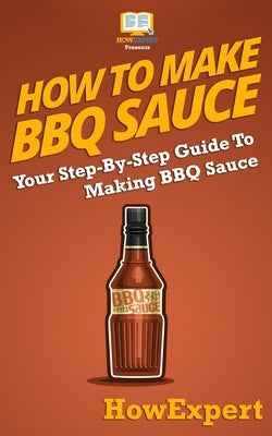 How To Make BBQ Sauce: Your Step-By-Step Guide To Making BBQ Sauce by Howexpert Press