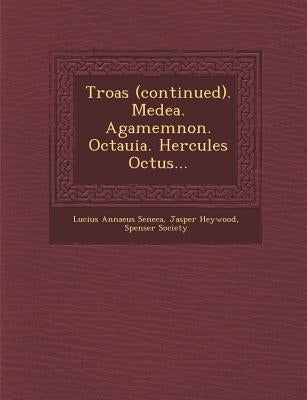 Troas (Continued). Medea. Agamemnon. Octauia. Hercules Octus... by Seneca, Lucius Annaeus