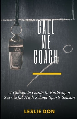 Call Me Coach ________: A Complete Guide to Building a Successful High School Sports Season by Don, Leslie