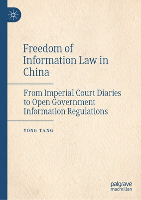 Freedom of Information Law in China: From Imperial Court Diaries to Open Government Information Regulations by Tang, Yong