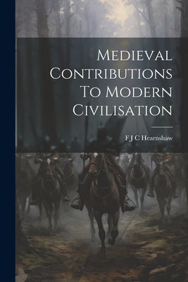 Medieval Contributions To Modern Civilisation by Hearnshaw, F. J. C.