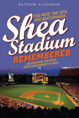 Shea Stadium Remembered: The Mets, the Jets, and Beatlemania by Silverman, Matthew