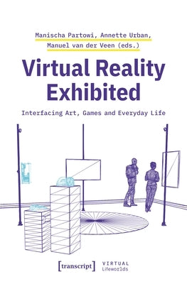 Virtual Reality Exhibited: Interfacing Art, Games and Everyday Life by Partowi, Manischa