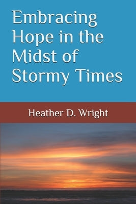 Embracing Hope in the Midst of Stormy Times by Wright, Heather D.