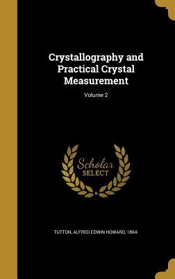 Crystallography and Practical Crystal Measurement; Volume 2 by Tutton, Alfred Edwin Howard 1864-