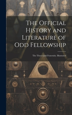 The Official History and Literature of Odd Fellowship: The Three-Link Fraternity. Illustrated by Anonymous