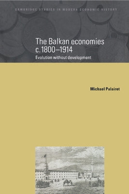 The Balkan Economies C.1800 1914: Evolution Without Development by Palairet, Michael
