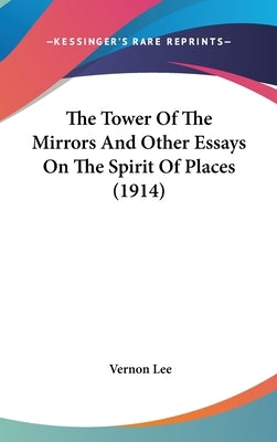 The Tower Of The Mirrors And Other Essays On The Spirit Of Places (1914) by Lee, Vernon