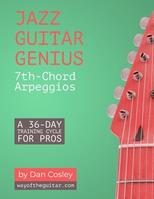 Jazz Guitar Genius: 7th-Chord Arpeggios: A 36-Day Training Cycle for Pros by Cosley, Dan