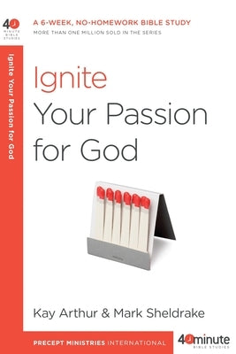 Ignite Your Passion for God: A 6-Week, No-Homework Bible Study by Arthur, Kay
