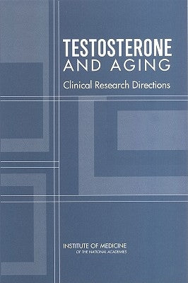 Testosterone and Aging: Clinical Research Directions by Institute of Medicine
