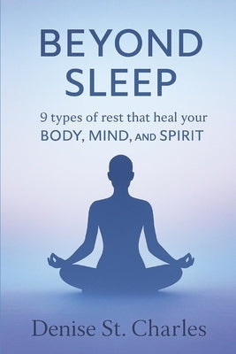 Beyond Sleep: 9 Types of Rest That Heal Your Body, Mind, and Spirit by St Charles, Denise