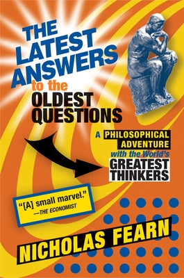 The Latest Answers to the Oldest Questions: A Philosophical Adventure with the World's Greatest Thinkers by Fearn, Nicholas