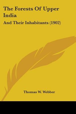 The Forests Of Upper India: And Their Inhabitants (1902) by Webber, Thomas W.