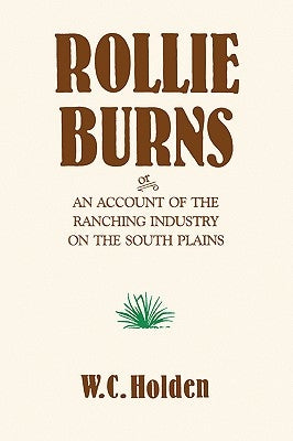 Rollie Burns: Or an Account of the Ranching Industry on the South Plains by Holden, William Curry