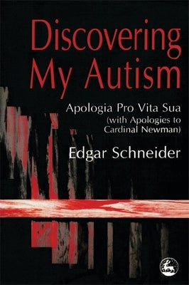 Discovering My Autism: Apologia Pro Vita Sua with Apologies to Cardinal Newman by Schneider, Edgar