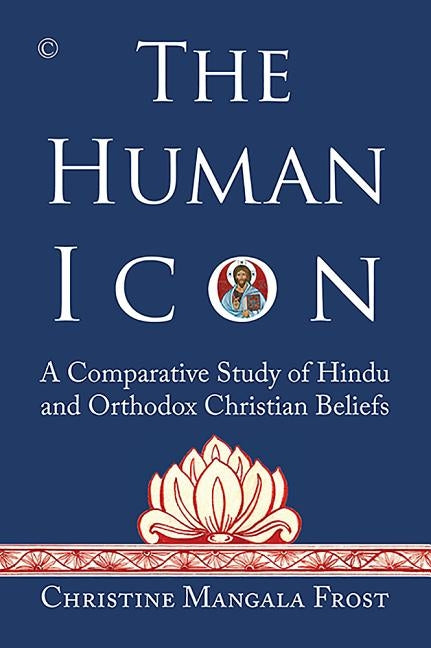 The Human Icon: A Comparative Study of Hindu and Orthodox Christian Beliefs by Frost, Christine Mangala