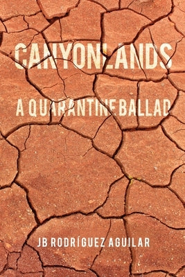 Canyonlands: A Quarantine Ballad by Rodríguez Aguilar, Jb