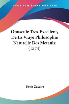 Opuscule Tres-Excellent, De La Vraye Philosophie Naturelle Des Metaulx (1574) by Zacaire, Denis