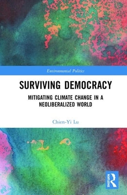 Surviving Democracy: Mitigating Climate Change in a Neoliberalized World by Lu, Chien-Yi