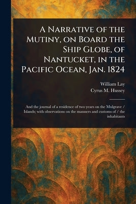 A Narrative of the Mutiny, on Board the Ship Globe, of Nantucket, in the Pacific Ocean, Jan. 1824 by Lay, William