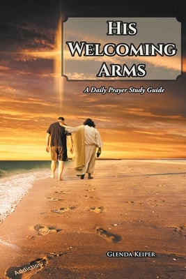 His Welcoming Arms: A Daily Prayer Study Guide by Keiper, Glenda