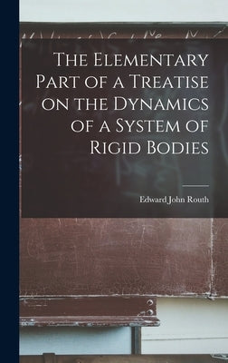 The Elementary Part of a Treatise on the Dynamics of a System of Rigid Bodies by Routh, Edward John