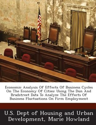 Economic Analysis of Effects of Business Cycles on the Economy of Cities: Using the Dun and Bradstreet Data to Analyze the Effects of Business Fluctua by Howland, Marie