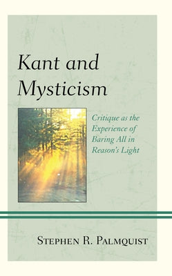 Kant and Mysticism: Critique as the Experience of Baring All in Reason's Light by Palmquist, Stephen R.