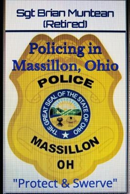 Policing in Massillon, Ohio: Protect & Swerve by (retired), Sgt Brian Muntean