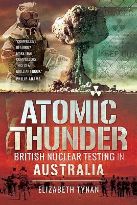 Atomic Thunder: British Nuclear Testing in Australia by Tynan, Elizabeth