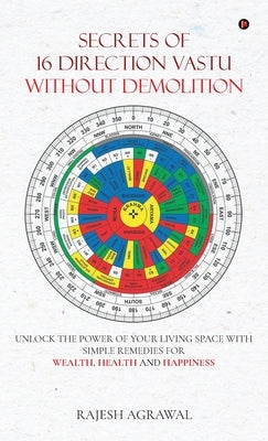 Secrets of 16 Direction Vastu Without Demolition: Unlock the Power of Your Living Space with Simple Remedies for Wealth, Health and Happiness. by Rajesh Agrawal