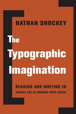 The Typographic Imagination: Reading and Writing in Japan's Age of Modern Print Media by 