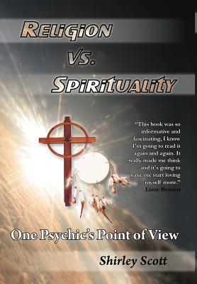Religion Vs Spirituality - One Psychics Point of View by Scott, Shirley