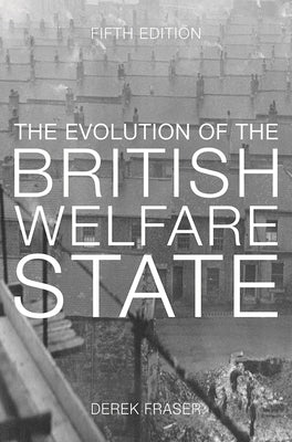 The Evolution of the British Welfare State: A History of Social Policy since the Industrial Revolution by Fraser, Derek