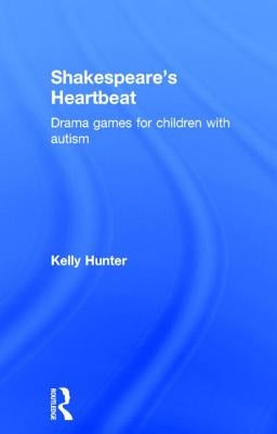 Shakespeare's Heartbeat: Drama games for children with autism by Hunter, Kelly