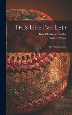 This Life I've Led; My Autobiography by Zaharias, Babe Didrikson 1911-1956