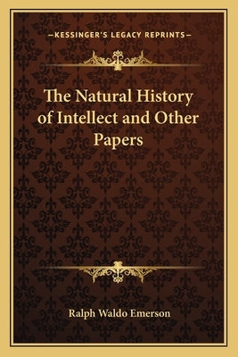 The Natural History of Intellect and Other Papers by Emerson, Ralph Waldo