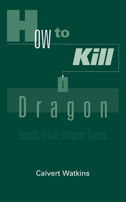 How to Kill a Dragon: Aspects of Indo-European Poetics by Watkins, Calvert