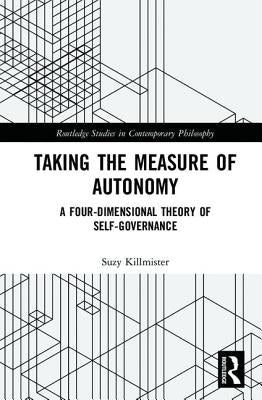 Taking the Measure of Autonomy: A Four-Dimensional Theory of Self-Governance by Killmister, Suzy