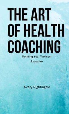 The Art of Health Coaching (Pocket Edition): Refining Your Wellness Expertise by Nightingale, Avery