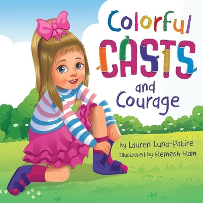 Colorful Casts and Courage: A Heartwarming Story About Inclusion, Friendship, and Embracing What Makes Us Unique by Luna-Patire, Lauren
